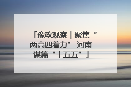 豫政观察｜聚焦“两高四着力” 河南谋篇“十五五”