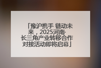 豫沪携手 链动未来，2025河南·长三角产业转移合作对接活动即将启幕