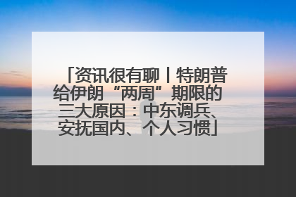 资讯很有聊丨特朗普给伊朗“两周”期限的三大原因：中东调兵、安抚国内、个人习惯