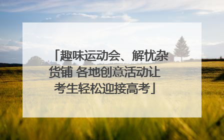 趣味运动会、解忧杂货铺 各地创意活动让考生轻松迎接高考