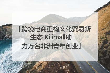 跨境电商重构文化贸易新生态 Kilimall助力万名非洲青年创业