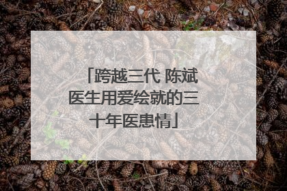 跨越三代 陈斌医生用爱绘就的三十年医患情