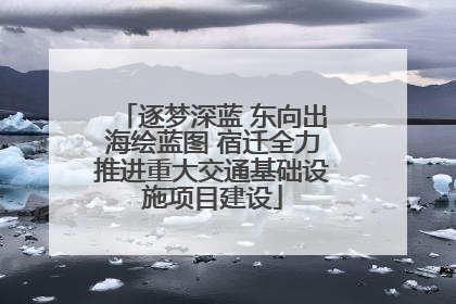 逐梦深蓝 东向出海绘蓝图 宿迁全力推进重大交通基础设施项目建设
