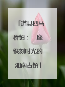 道县四马桥镇：一座镌刻时光的湘南古镇