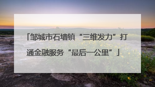 邹城市石墙镇“三维发力”打通金融服务“最后一公里”