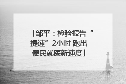邹平：检验报告“提速”2小时 跑出便民就医新速度