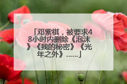 邓紫棋，被要求48小时内删除《泡沫》《我的秘密》《光年之外》……