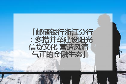 邮储银行浙江分行：多措并举建设阳光信贷文化 营造风清气正的金融生态