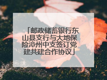邮政储蓄银行东山县支行与大地保险漳州中支签订党建共建合作协议