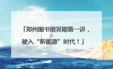 郑州图书馆暑期第一讲，驶入“新能源”时代！