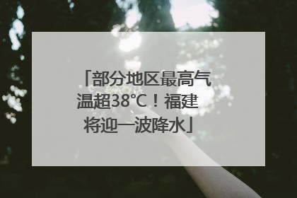 部分地区最高气温超38℃！福建将迎一波降水