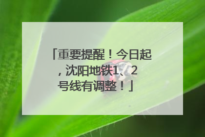 重要提醒！今日起，沈阳地铁1、2 号线有调整！