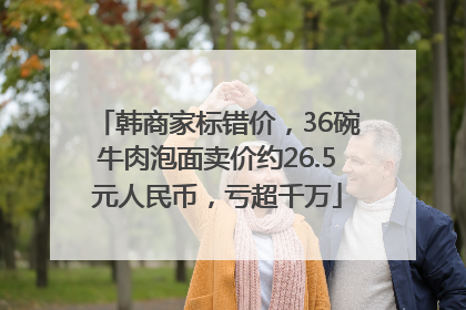 韩商家标错价，36碗牛肉泡面卖价约26.5元人民币，亏超千万