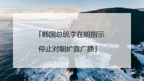 韩国总统李在明指示停止对朝扩音广播
