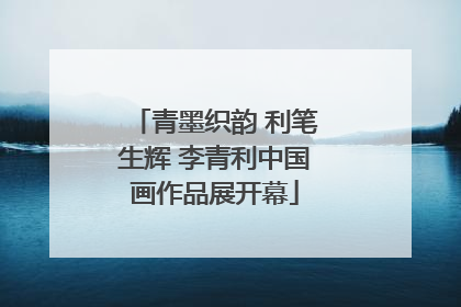 青墨织韵 利笔生辉 李青利中国画作品展开幕