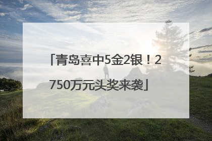 青岛喜中5金2银！2750万元头奖来袭