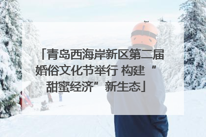 青岛西海岸新区第二届婚俗文化节举行 构建“甜蜜经济”新生态