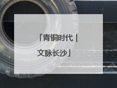 青铜时代｜文脉长沙