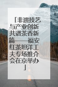 非遗技艺与产业创新共谱茶香新篇——福安红茶坦洋工夫专场推介会在京举办