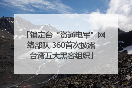锁定台“资通电军”网络部队 360首次披露台湾五大黑客组织