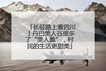 长征路上看四川丨丹巴美人谷里多了“美人脆”，村民的生活更甜美