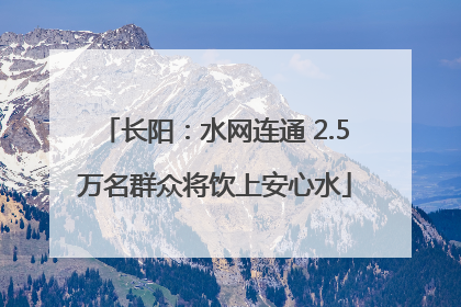 长阳：水网连通 2.5万名群众将饮上安心水