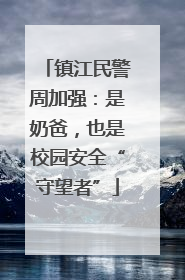 镇江民警周加强：是奶爸，也是校园安全“守望者”