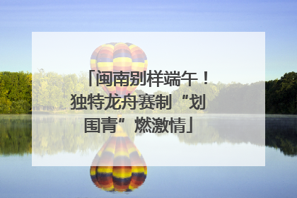 闽南别样端午！独特龙舟赛制“划围青”燃激情