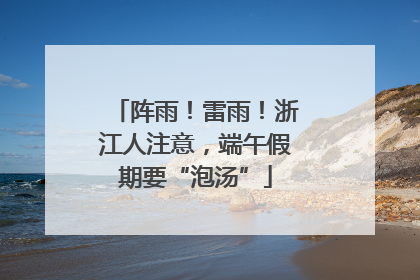 阵雨！雷雨！浙江人注意，端午假期要“泡汤”