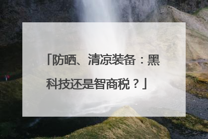 防晒、清凉装备：黑科技还是智商税？