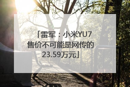 雷军：小米YU7售价不可能是网传的23.59万元