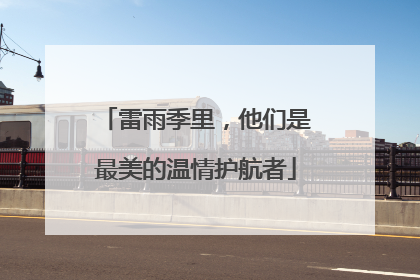 雷雨季里，他们是最美的温情护航者