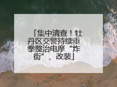集中清查！牡丹区交警持续重拳整治电摩“炸街”、改装