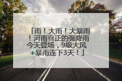 雨！大雨！大暴雨！河南真正的强降雨今天登场，9级大风+暴雨连下3天！