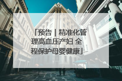 预告｜精准化管理高血压产妇 全程保护母婴健康