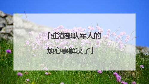 驻港部队军人的烦心事解决了