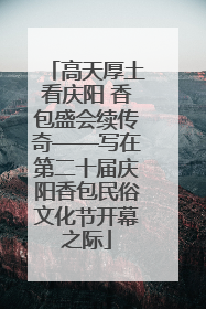 高天厚土看庆阳 香包盛会续传奇——写在第二十届庆阳香包民俗文化节开幕之际
