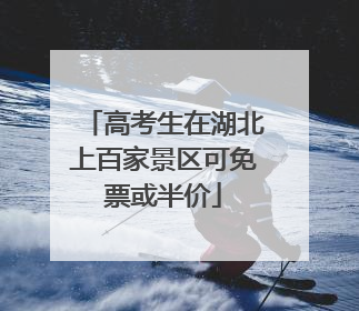 高考生在湖北上百家景区可免票或半价
