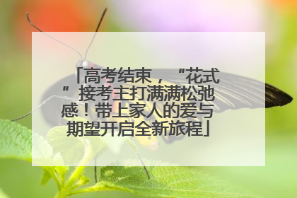 高考结束，“花式”接考主打满满松弛感！带上家人的爱与期望开启全新旅程