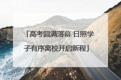 高考圆满落幕 日照学子有序离校开启新程