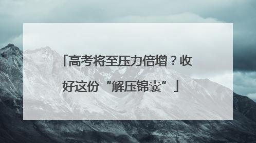 高考将至压力倍增？收好这份“解压锦囊”