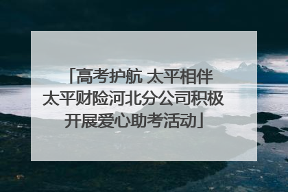 高考护航 太平相伴 太平财险河北分公司积极开展爱心助考活动