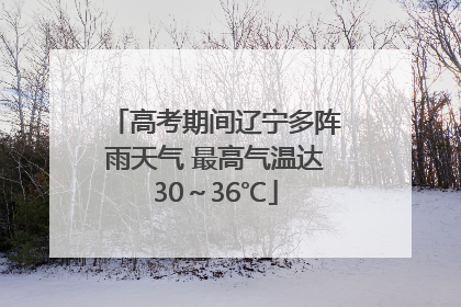 高考期间辽宁多阵雨天气 最高气温达30～36℃