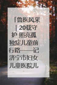 鲁医风采｜20载守护 照亮孤独症儿童前行路——记济宁市妇女儿童医院儿童康复中心主任、副主任技师赵淑珍