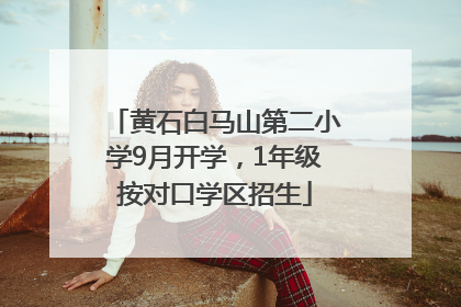 黄石白马山第二小学9月开学，1年级按对口学区招生