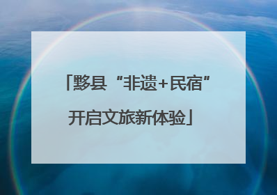 黟县“非遗+民宿” 开启文旅新体验