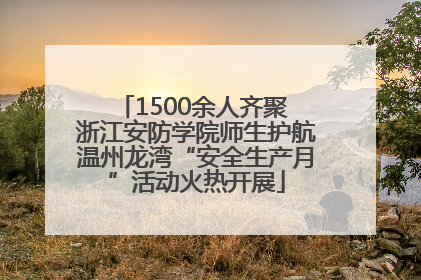 1500余人齐聚 浙江安防学院师生护航温州龙湾“安全生产月”活动火热开展
