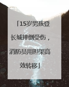 15岁男孩登长城摔倒受伤，消防员用担架高效转移