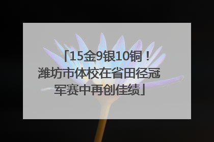 15金9银10铜！潍坊市体校在省田径冠军赛中再创佳绩