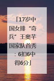 17岁中国女排“奇兵”王奥芊国家队首秀：6扣6中得6分